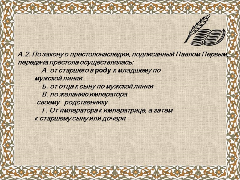 А.2. По закону о престолонаследии, подписанный Павлом Первым, передача престола осуществлялась:  А. от